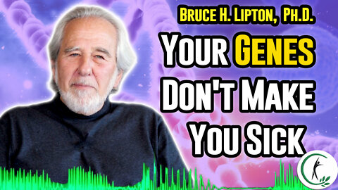 Bruce H. Lipton, Ph.D: Our Genes Don't Make Us Sick - Epigenetics