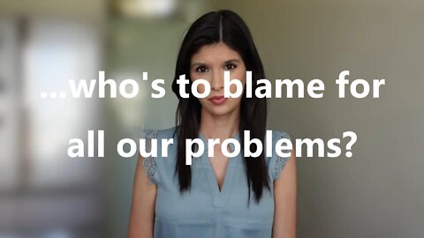 ...who's to blame for all our problems?