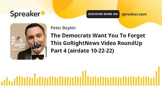 The Democrats Want You To Forget This GoRightNews Video RoundUp Part 4 (airdate 10-22-22)
