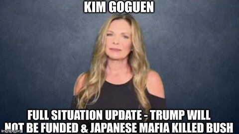 Kim Goguen: Full Situation Update - Trump Will Not Be Funded & Japanese Mafia Killed Bush (Video)