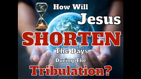 How Will Jesus Shorten The Days During The Tribulation ?