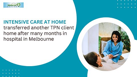 INTENSIVE CARE AT HOME Transferred Another TPN Client Home After Many Months inHospital in Melbourne