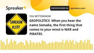 GEOPOLITICS When you hear the name Somalia, the first thing that comes to your mind is WAR and PIRA