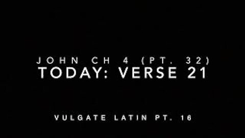 John Ch 4 Pt 32 Verse 21 (Vulgate 16)