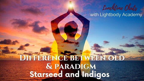 Lunchtime Chats Ep 88: Difference between old paradigm and new paradigm indigos/starseeds