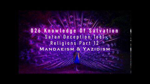 026 Knowledge Of Salvation - Satan Deception Tool - Religions Part 12 Mandaeism & Yazidism