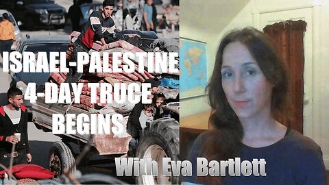 Israel-Palestine, 4 Day Ceasefire Begins, with Eva Bartlett