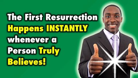 The First Resurrection happens Instantly whenever a person Truly Believes!