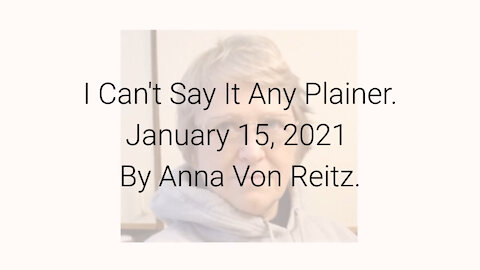 I Can't Say It Any Plainer January 15, 2021 By Anna Von Reitz
