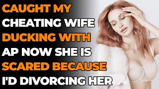 Caught Cheating Wife Ducking w/AP Now She Is Scared Because I'd Divorcing Her (Reddit Cheating)