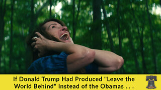 If Donald Trump Had Produced "Leave the World Behind" Instead of the Obamas . . .