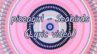 pizzagirl - Seabirds (Lyrics) 🎶