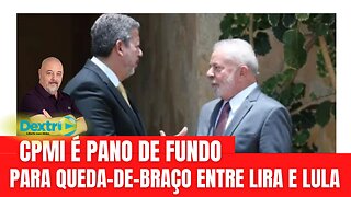 CPMI É PANO DE FUNDO PARA QUEDA-DE-BRAÇO ENTRE LIRA E LULA