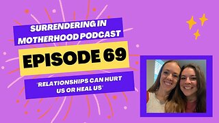 Surrendering In Motherhood Episode #69: "Relationships Can Hurt Us Or Heal Us"