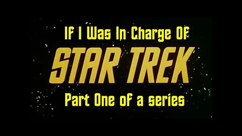 If I Was In Charge Of... Part 1 - Star Trek