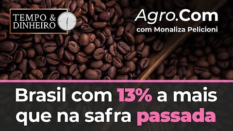 Agro.Com aborda hoje a colheita de café que começa e Brasil com 13% a mais que na safra passada