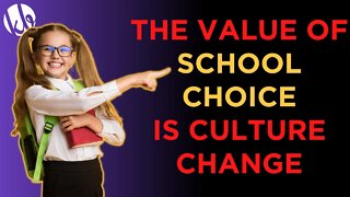 School choice is valuable because it will help CHANGE CULTURE to turn parents against the schools