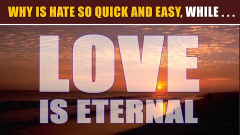 WHY IS HATE SO QUICK AND EASY, BUT LOVE TAKES TIME?