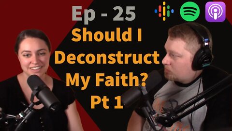 25 - Should I "Deconstruct" My Faith? Part 1