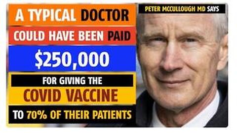DOCTORS PAID $250,000 FOR GIVING THE COVID VACCINE TO 70% OF PATIENTS, SAYS PETER MCCULLOUGH, MD
