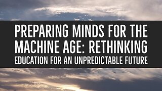 Preparing Minds for the Machine Age: Rethinking Education for an Unpredictable Future