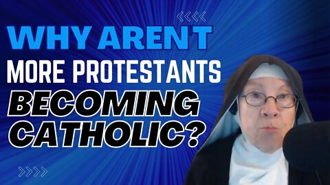 Why Aren't More Protestants Becoming Catholic? A Catholic Nun Responds...