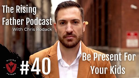 #40 Be Present For Your Kids | The Rising Father Podcast With Chris Rodack