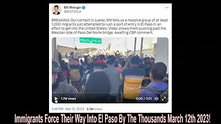 Immigrants Force Their Way Into El Paso By The Thousands March 12th 2023! (Videos)