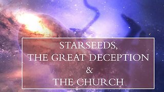 STARSEEDS, THE GREAT DECEPTION & THE CHURCH