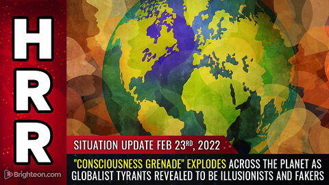Situation Update, 2/23/22 - "Consciousness grenade" explodes across the planet...