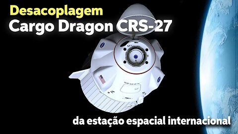 DESACOPLAGEM DA CARGO DRAGON CRS-27 DA ESTAÇÃO ESPACIAL ISS