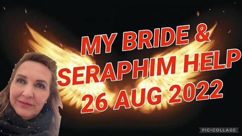 MY BRIDE & SERAPHIM HELP/ Prophetic word / 26 Aug 2022