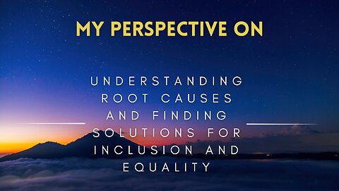 15 - Understanding Root Causes and Finding Solutions for Inclusion and Equality