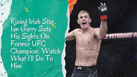 "The Irish Phenom: Ian Garry's Audacious Challenge to a Former UFC Champion