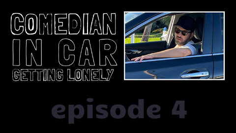 Comedian In Car Getting Lonely, Ep. 4