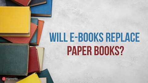 Will E-Books Replace Paper Books? Is This The End of Paper Books? | Algoworks