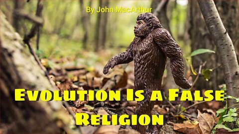 Evolution Is a False Religion-By John MacArthur