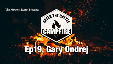 EP19 Gary Ondrej | After the Battle Campfire | Modern Ronin