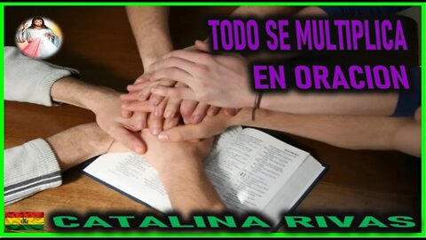 TODO SE MULTIPLICA EN ORACION - MENSAJE DE JESUCRISTO REY A CATALINA RIVAS