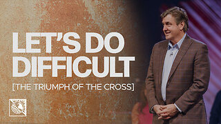 Let’s Do Difficult [The Triumph of the Cross]