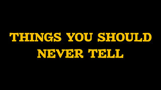 THINGS YOU SHOULD NEVER TELL