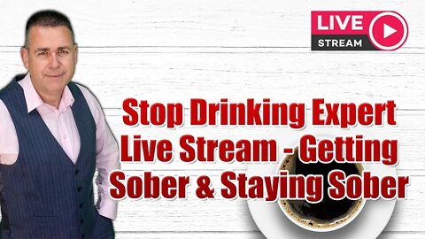 Stop Drinking Expert Live Stream - Getting Sober & Staying Sober