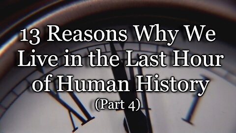 13 Reasons Why We Live in the Last Hour of Human History, Part 4