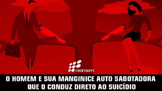 🔴 O HOMEM E SUA MANGINICE AUTO SABOTADORA QUE O CONDUZ DIRETO AO SUICÍDIO