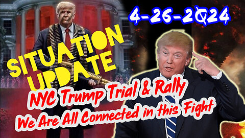 Situation Update 4/26/2Q24 ~ NYC Trump Trial & Rally. We Are All Connected in this Fight