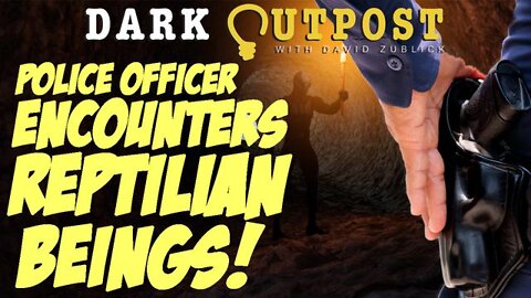 DARK OUTPOST 04-15-2022 POLICE OFFICER ENCOUNTERS REPTILIAN BEINGS!