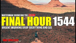 FINAL HOUR 1544 - URGENT WARNING DROP EVERYTHING AND SEE - WATCHMAN SOUNDING THE ALARM