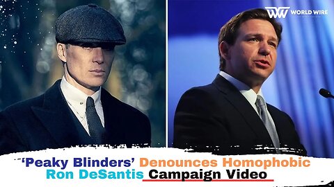 Peaky Blinders’ Denounces Homophobic Ron DeSantis Campaign Video-World-Wire