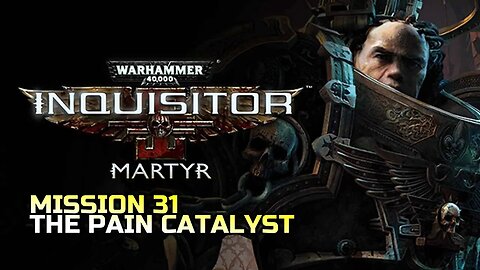 WARHAMMER 40,000: INQUISITOR - MARTYR | MISSION 31 THE PAIN CATALYST