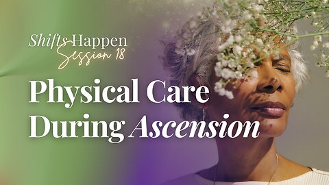 Shifts Happen - Series Five Session Eighteen – Physical Care during Ascension